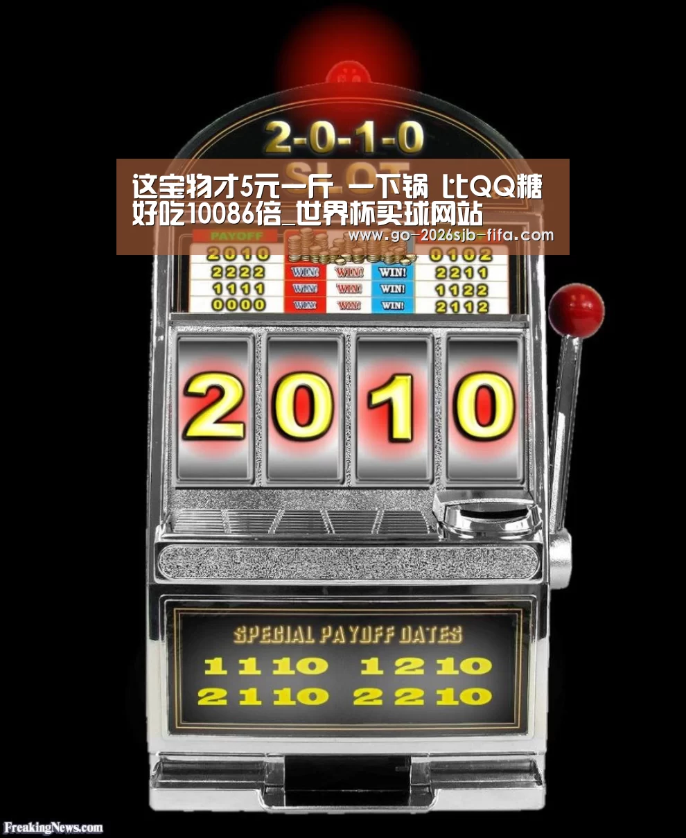 这宝物才5元一斤 一下锅 比QQ糖好吃10086倍_世界杯买球网站(图4) 世界杯投注