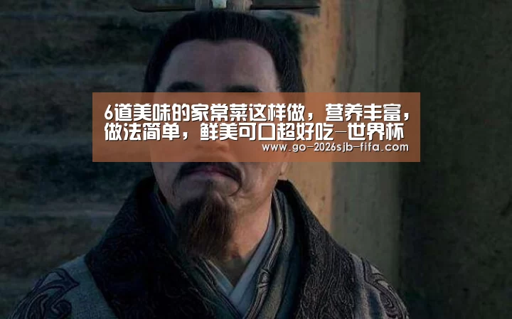 6道美味的家常菜这样做,营养丰富,做法简单,鲜美可口超好吃-世界杯买球网站(图3) 世界杯买球网站