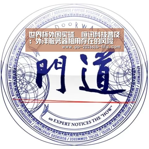世界杯外围买球_
恒讯科技普及:外洋服务器租用存在的风险(图1) 2026世界杯